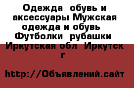 Одежда, обувь и аксессуары Мужская одежда и обувь - Футболки, рубашки. Иркутская обл.,Иркутск г.